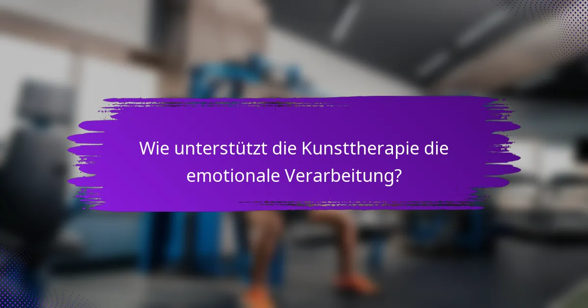 Wie unterstützt die Kunsttherapie die emotionale Verarbeitung?
