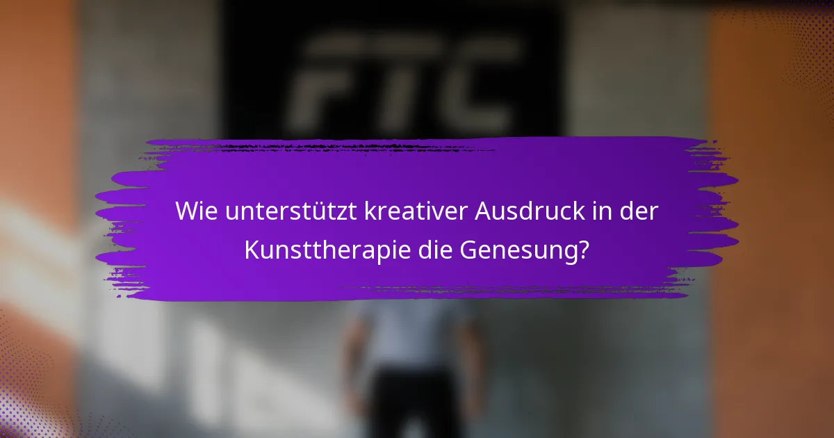 Wie unterstützt kreativer Ausdruck in der Kunsttherapie die Genesung?