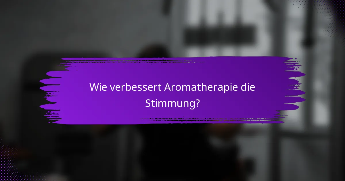Wie verbessert Aromatherapie die Stimmung?