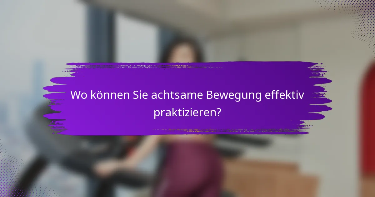 Wo können Sie achtsame Bewegung effektiv praktizieren?